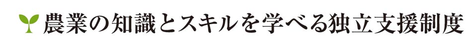 農業の知識とスキルを学べる独立支援制度