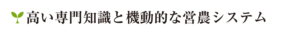 高い専門知識と機動的な営農システム